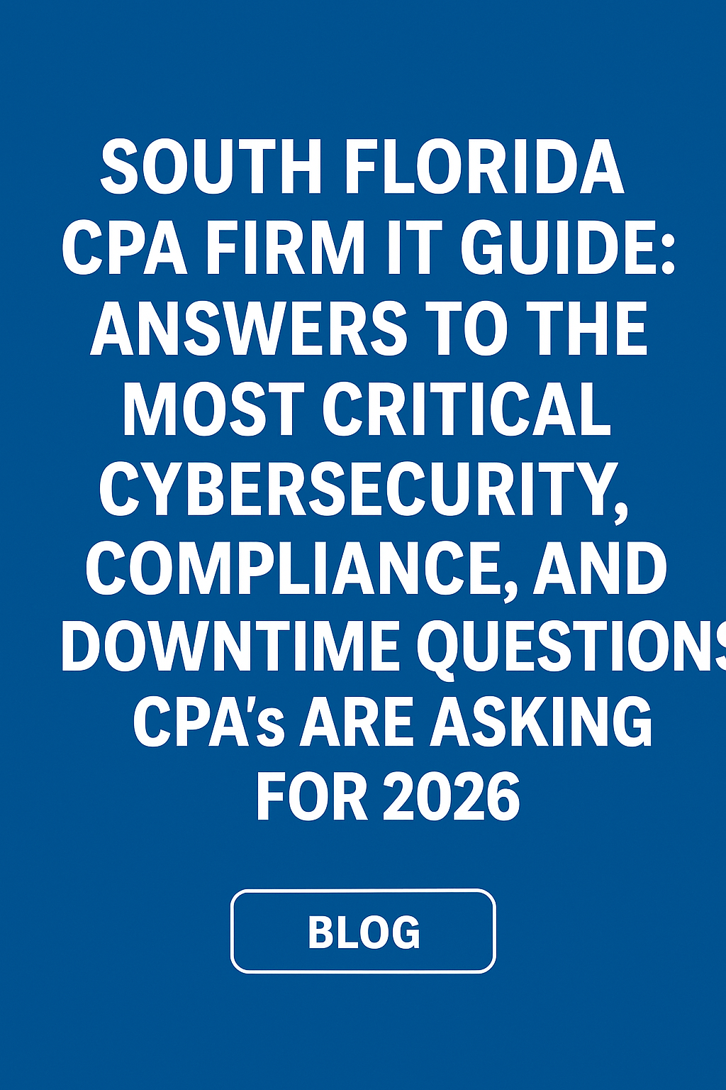 Featured image for “South Florida CPA Firm IT Guide: Answers to the Most Critical Cybersecurity, Compliance, and Downtime Questions CPA’s Are Asking for 2026”